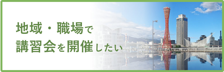 地域・職場で講習会を開催したい（指導員派遣）